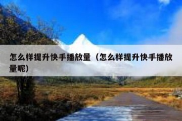 怎么样提升快手播放量（怎么样提升快手播放量呢）