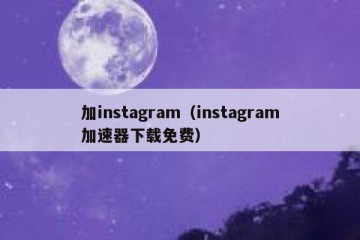 加instagram（instagram加速器下载免费）