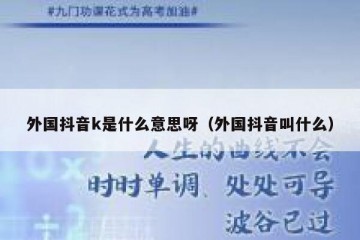 外国抖音k是什么意思呀（外国抖音叫什么）