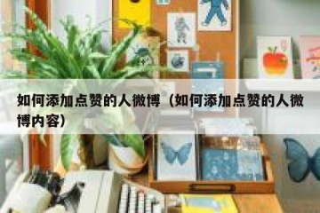 如何添加点赞的人微博（如何添加点赞的人微博内容）