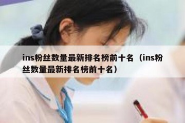 ins粉丝数量最新排名榜前十名（ins粉丝数量最新排名榜前十名）