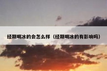 经期喝冰的会怎么样（经期喝冰的有影响吗）
