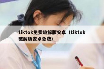 tiktok免费破解版安卓（tiktok破解版安卓免费）