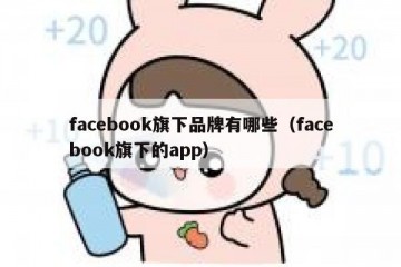 facebook旗下品牌有哪些（facebook旗下的app）