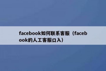 facebook如何联系客服（facebook的人工客服口入）