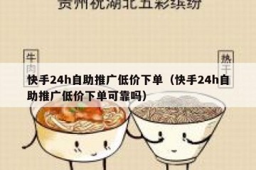 快手24h自助推广低价下单（快手24h自助推广低价下单可靠吗）