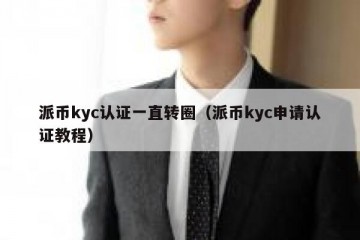 派币kyc认证一直转圈（派币kyc申请认证教程）