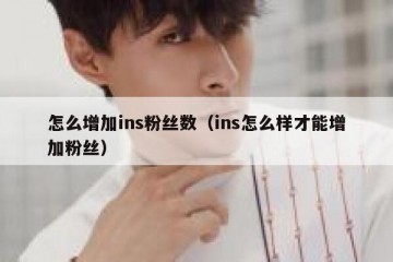 怎么增加ins粉丝数（ins怎么样才能增加粉丝）