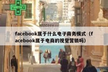 facebook属于什么电子商务模式（facebook属于电商的视觉营销吗）