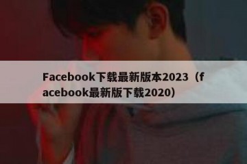 Facebook下载最新版本2023（facebook最新版下载2020）