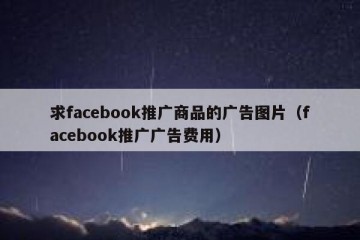 求facebook推广商品的广告图片（facebook推广广告费用）