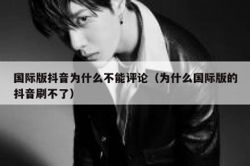 国际版抖音为什么不能评论（为什么国际版的抖音刷不了）