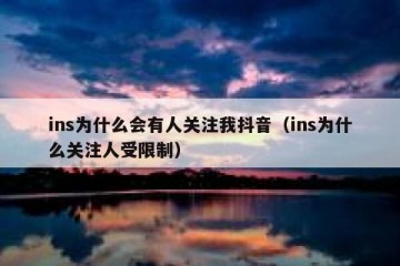 ins为什么会有人关注我抖音（ins为什么关注人受限制）