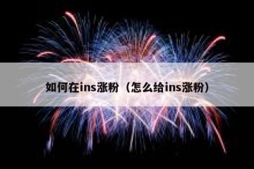 如何在ins涨粉（怎么给ins涨粉）