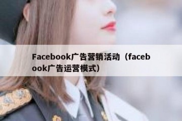 Facebook广告营销活动（facebook广告运营模式）
