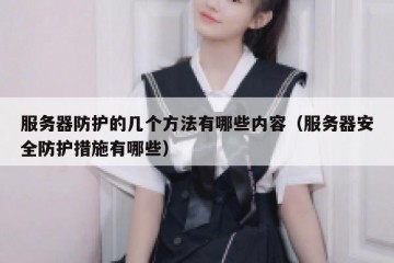 服务器防护的几个方法有哪些内容（服务器安全防护措施有哪些）