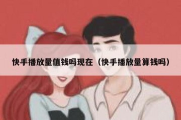 快手播放量值钱吗现在（快手播放量算钱吗）