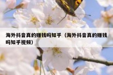 海外抖音真的赚钱吗知乎（海外抖音真的赚钱吗知乎视频）