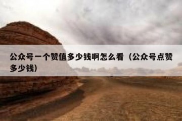 公众号一个赞值多少钱啊怎么看（公众号点赞多少钱）