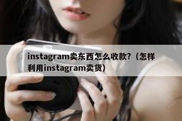 instagram卖东西怎么收款?（怎样利用instagram卖货）