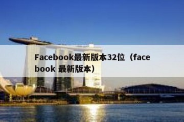 Facebook最新版本32位（facebook 最新版本）