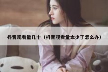 抖音观看量几十（抖音观看量太少了怎么办）