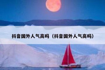 抖音国外人气高吗（抖音国外人气高吗）