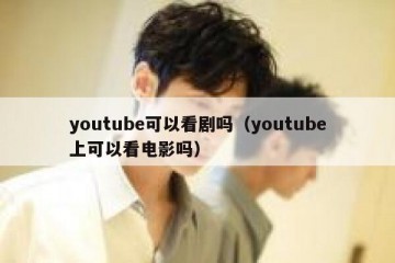 youtube可以看剧吗（youtube上可以看电影吗）