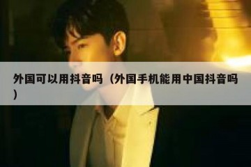 外国可以用抖音吗（外国手机能用中国抖音吗）