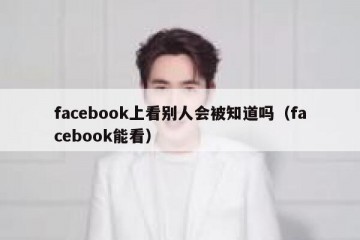 facebook上看别人会被知道吗（facebook能看）