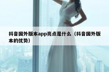 抖音国外版本app亮点是什么（抖音国外版本的优势）