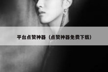 平台点赞神器（点赞神器免费下载）