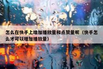 怎么在快手上增加播放量和点赞量呢（快手怎么才可以增加播放量）