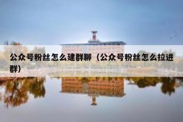 公众号粉丝怎么建群聊（公众号粉丝怎么拉进群）