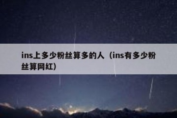 ins上多少粉丝算多的人（ins有多少粉丝算网红）