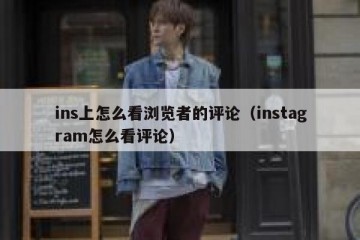 ins上怎么看浏览者的评论（instagram怎么看评论）