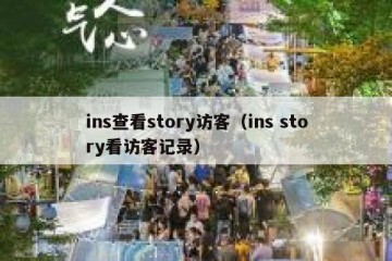 ins查看story访客（ins story看访客记录）