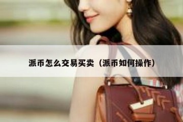 派币怎么交易买卖（派币如何操作）