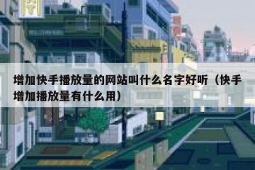 增加快手播放量的网站叫什么名字好听（快手增加播放量有什么用）