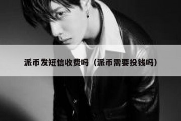 派币发短信收费吗（派币需要投钱吗）