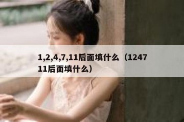 1,2,4,7,11后面填什么（124711后面填什么）