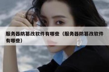 服务器防篡改软件有哪些（服务器防篡改软件有哪些）