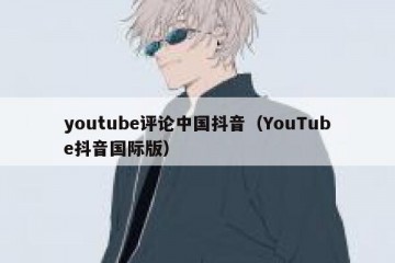 youtube评论中国抖音（YouTube抖音国际版）