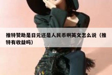 推特赞助是日元还是人民币啊英文怎么说（推特有收益吗）