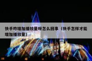 快手咋增加播放量呀怎么回事（快手怎样才能增加播放量）