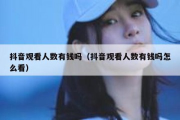 抖音观看人数有钱吗（抖音观看人数有钱吗怎么看）