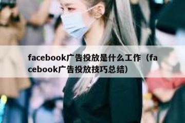 facebook广告投放是什么工作（facebook广告投放技巧总结）
