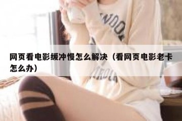 网页看电影缓冲慢怎么解决（看网页电影老卡怎么办）