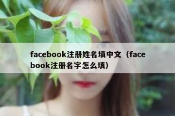 facebook注册姓名填中文（facebook注册名字怎么填）