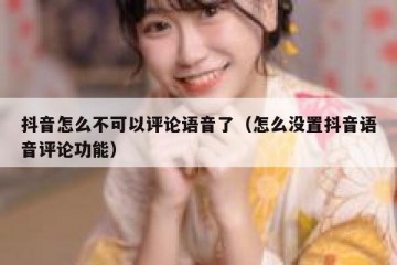 抖音怎么不可以评论语音了（怎么没置抖音语音评论功能）